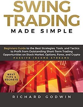 Swing Trading Made Simple: Beginners Guide to the Best Strategies, Tools and Tactics to Profit from Outstanding Short-Term Trading Opportunities on Stock Market, Options, Forex, and Crypto