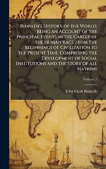 Ridpath's History of the World; Being an Account of the Principal Events in the Career of the Human Race From the Beginnings of Civilization to the Present Time, Comprising the Development of Social Institutions and the Story of all Nations