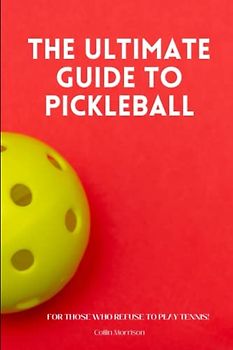 The Ultimate Guide to Pickleball: For Those Who Refuse to Play Tennis!