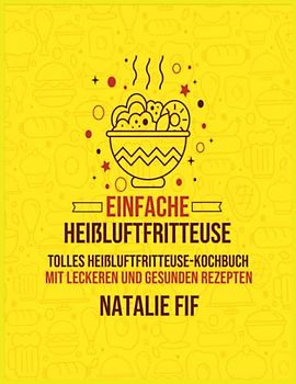 Einfache Heißluftfritteuse: Tolles Heißluftfritteuse-Kochbuch Mit Leckeren Und Gesunden Rezepten