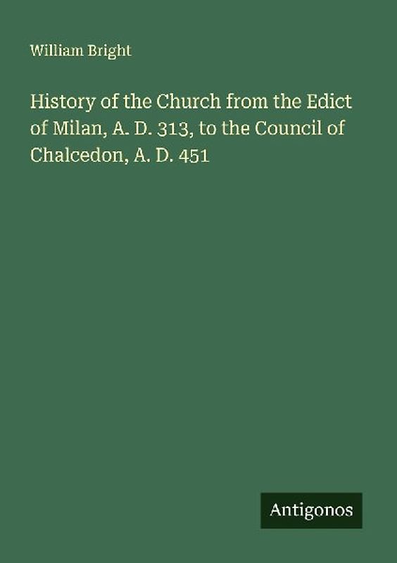 History of the Church from the Edict of Milan, A. D. 313, to the Council of Chalcedon, A. D. 451