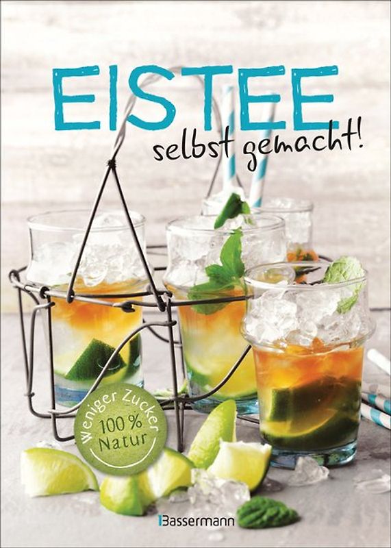 Eistee - selbst gemacht! Weniger Zucker, 100 % Natur. Die besten Rezepte für vollen Frucht- und Kräutergeschmack