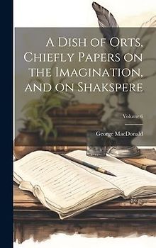 A Dish of Orts, Chiefly Papers on the Imagination, and on Shakspere; Volume 6