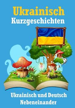 Kurzgeschichten auf Ukrainisch | Deutsch und Ukrainisch Nebeneinander: Lernen Sie die ukrainisch Sprache | Zweisprachige Kurzgeschichten - Deutsch und Ukrainisch