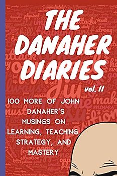 The Danaher Diaries Volume 2: 100 More of John Danaher’s Musings on Learning, Teaching, Strategy, and Mastery