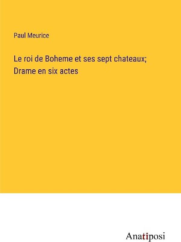 Le roi de Boheme et ses sept chateaux; Drame en six actes
