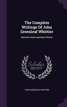 The Complete Writings Of John Greenleaf Whittier