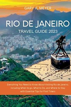 Rio de Janeiro Travel Guide 2023: Everything You Need to Know About Visiting Rio de Janeiro, including When to go, What to Do, and Where to Stay with Essential Tips for First Timers
