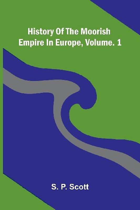 History Of The Moorish Empire In Europe, Vol. 1