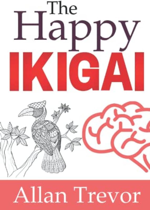The Happy Ikigai: Revealed Secrets Of The Ikigai For A Full And Meaningful Life Never Imagined Before (IKIGAI, Cultura japonesa y Kaizen, Band 5)