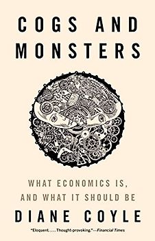 Cogs and Monsters: What Economics Is, and What It Should Be