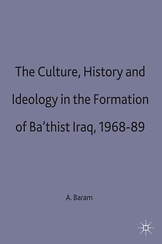 Culture, History and Ideology in the Formation of Ba'thist Iraq,1968-89