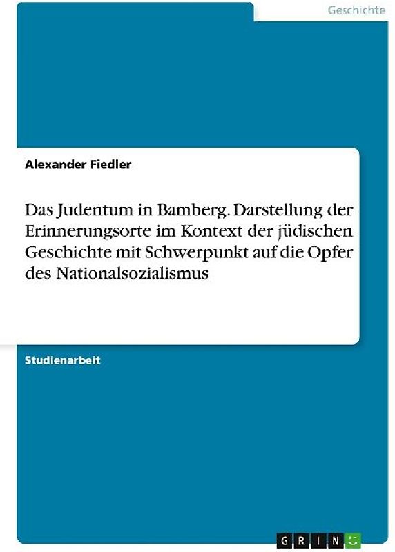 Das Judentum in Bamberg. Darstellung der Erinnerungsorte im Kontext der jüdischen Geschichte mit Schwerpunkt auf die Opfer des Nationalsozialismus