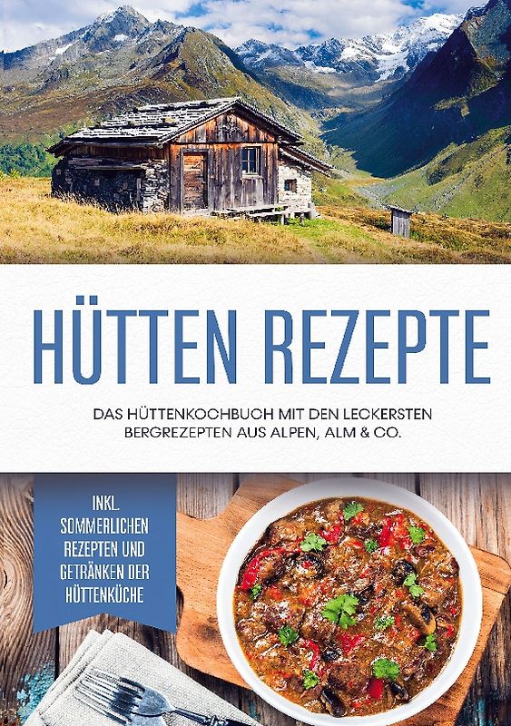 Hütten Rezepte: Das Hüttenkochbuch mit den leckersten Bergrezepten aus Alpen, Alm & Co. - inkl. sommerlichen Rezepten und Getränken der Hüttenküche