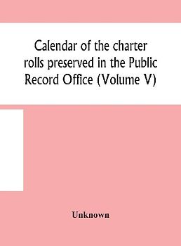 Calendar Of The Charter Rolls Preserved In The Public Record Office (Volume V) 15 Edward Iii-5 Henry V. A.D. 1341-1417