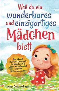 Weil du ein wunderbares und einzigartiges Mädchen bist!: Das liebevoll illustrierte Kinderbuch für Mädchen ab 6 Jahren mit pädagogisch wertvollen Mutmachgeschichten