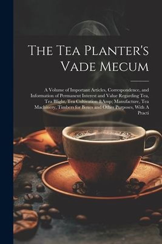 The Tea Planter's Vade Mecum: A Volume of Important Articles, Correspondence, and Information of Permanent Interest and Value Regarding tea, tea Bli