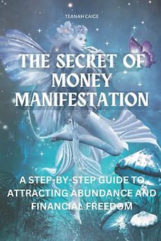 The Secret of Money Manifestation: A Step-by-Step Guide to Attracting Abundance and Financial Freedom