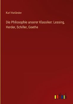 Die Philosophie unserer Klassiker: Lessing, Herder, Schiller, Goethe