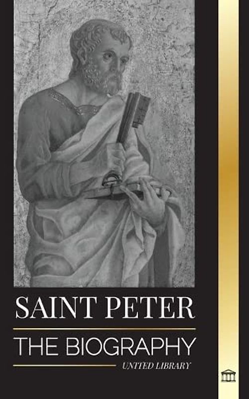 Saint Peter: The Biography of Christ's Apostle, from Fisherman to Patron Saint of Popes (Christianity)
