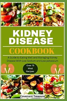 KIDNEY DISEASE COOKBOOK: The Ultimate guide, How to cook, Low sodium, Meal plan, Nutrition, Low potassium, Low phosphorus, Avoiding dialysis, Diet, Vegetarian, Recipes, Supplement, Tasty