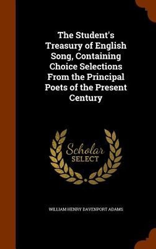 The Student's Treasury of English Song, Containing Choice Selections From the Principal Poets of the Present Century