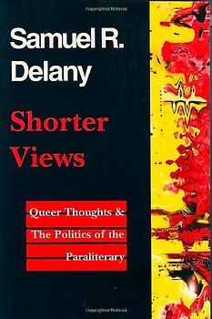 Shorter Views: Queer Thoughts and the Politics of the Paraliterary - Delany, Samuel R.