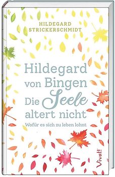 Hildegard von Bingen – Die Seele altert nicht