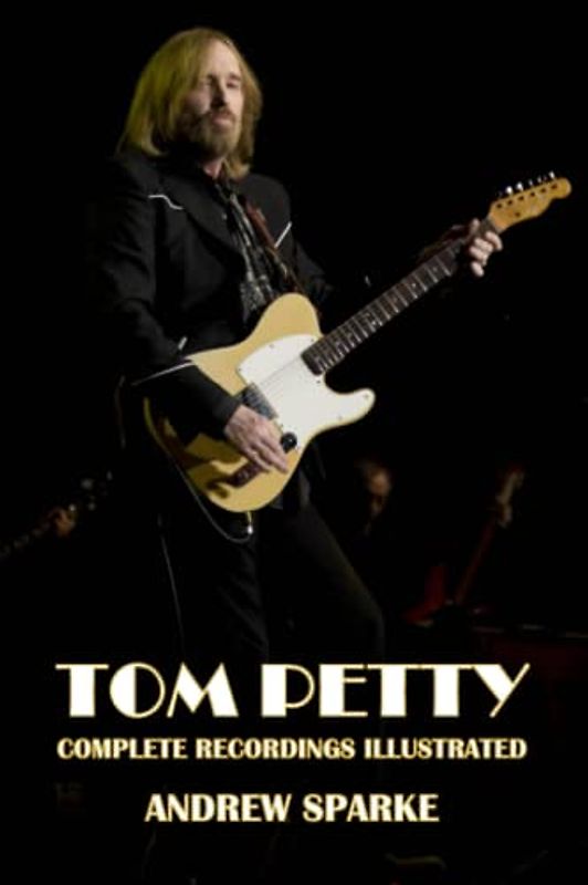 Tom Petty: Complete Recordings Illustrated (Essential Discographies, Band 264)
