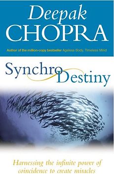 Synchrodestiny: Harnessing the Infinite Power of Coincidence to Create Miracles - Deepak Chopra