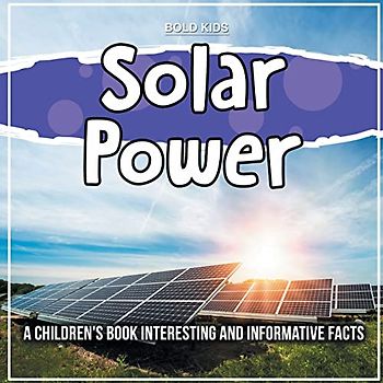 Solar Power: A Children's Book Interesting And Informative Facts