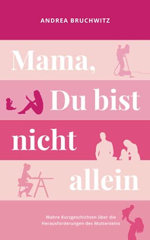 Mama, Du bist nicht allein: Wahre Kurzgeschichten über die Herausforderungen des Mutterseins