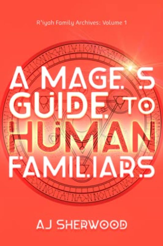 A Mage's Guide to Human Familiars (R'iyah Family Archives: Volume, Band 1)