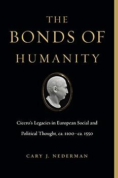 The Bonds of Humanity: Cicero's Legacies in European Social and Political Thought, ca. 1100-ca. 1550: Cicero's Legacies in European Social and Political Thought, ca. 1100–ca. 1550