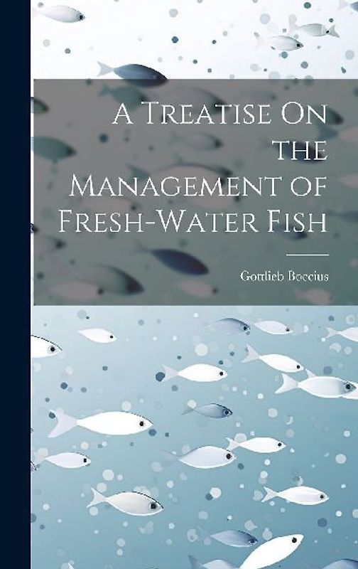 A Treatise On the Management of Fresh-Water Fish