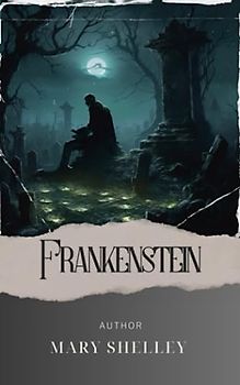 Frankenstein; Or, The Modern Prometheus: Dr. Frankenstein's Creation. A Terrifying Journey into the Depths of Science and Morality! The Original 1818 Edition (annotated)