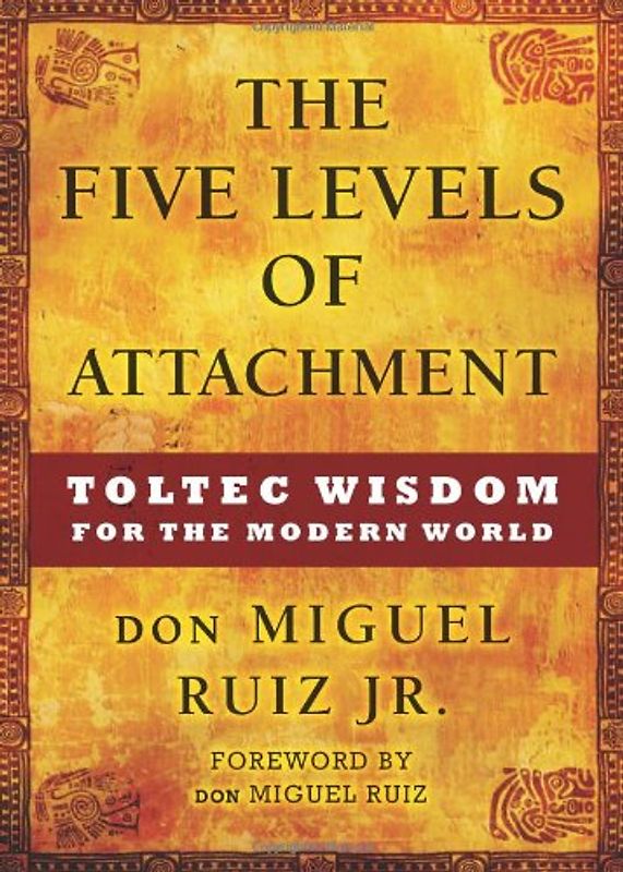 The Five Levels of Attachment: Toltec Wisdom for the Modern World