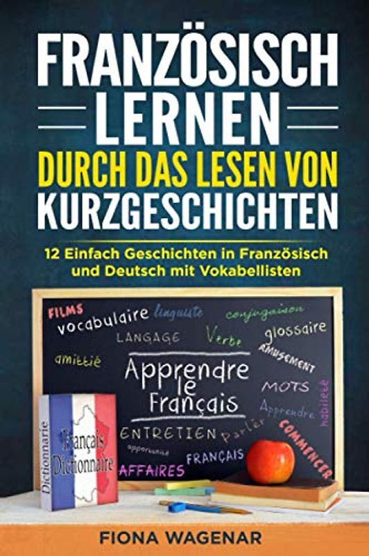 Französisch lernen durch das Lesen von Kurzgeschichten: 12 Einfach Geschichten in Französisch und Deutsch mit Vokabelliste: Verbessern Sie Ihre Lesefähigkeiten & Erweitern Sie Ihren Wortschatz!