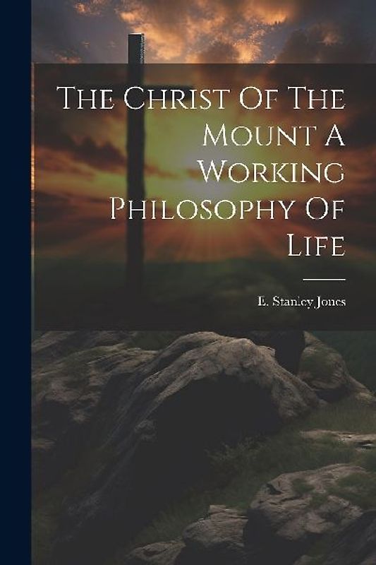 The Christ Of The Mount A Working Philosophy Of Life