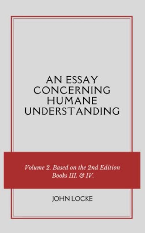 An Essay Concerning Humane Understanding: Volume 2. Based on the 2nd Edition, Books III. and IV. (Annotated)