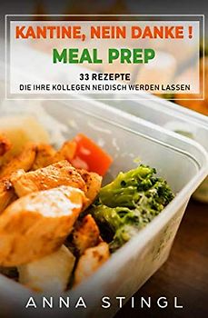 Kantine, nein Danke!: 33 Meal Prep Rezepte, die Ihre Kollegen neidisch werden lassen