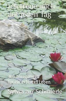 Ich freue mich auf jeden Tag: 365 Anregungen für ein erfülltes Leben