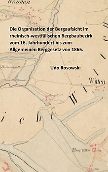 Die Organisation der Bergaufsicht im rheinisch-westfälischen Bergbaubezirk vom 16. Jahrhundert bis zum Allgemeinen Berggesetz von 1865.