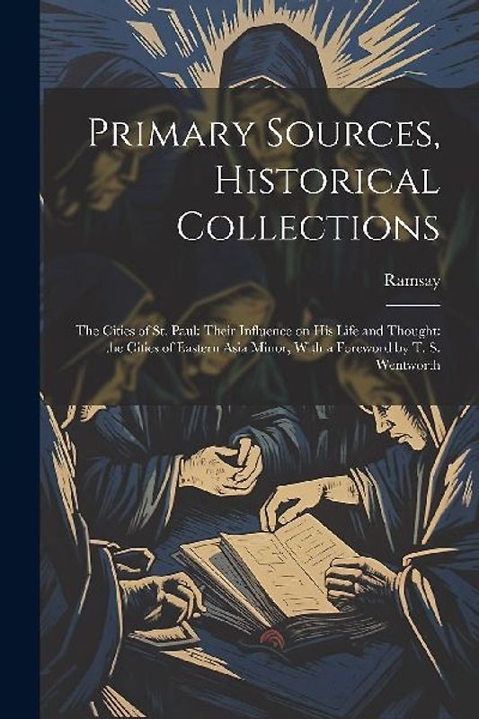 Primary Sources, Historical Collections: The Cities of St. Paul: Their Influence on his Life and Thought: the Cities of Eastern Asia Minor, With a For