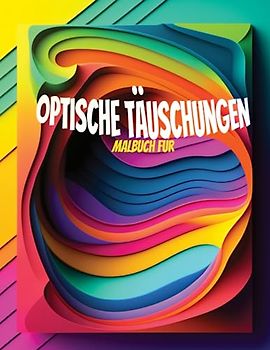 Malbuch über optische Täuschungen für Erwachsene: Über 25 einzigartige, psychedelische, geometrische, optische Täuschungs- und abstrakte Formenstile | ... und Jugendliche mit 3D-Illustrationen