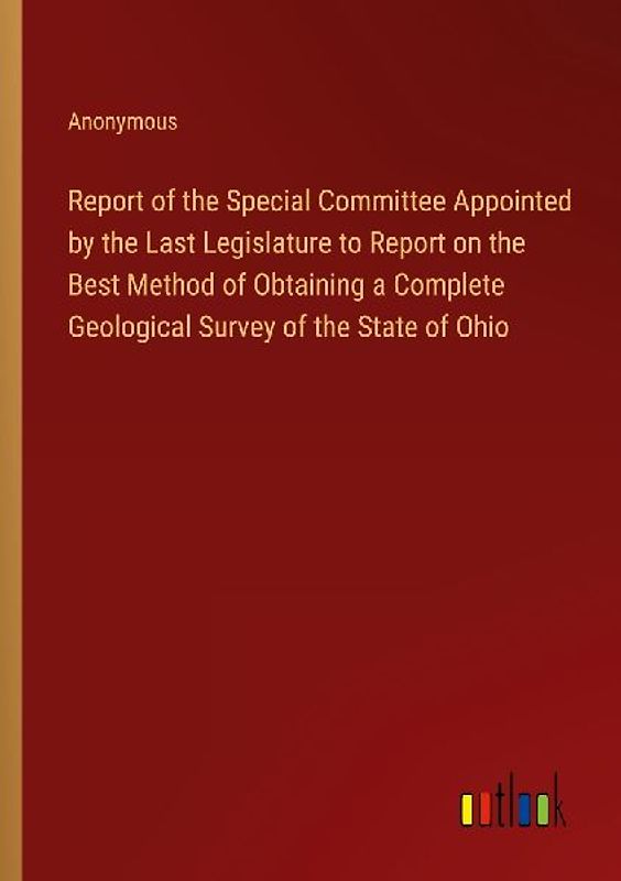 Report of the Special Committee Appointed by the Last Legislature to Report on the Best Method of Obtaining a Complete Geological Survey of the State of Ohio