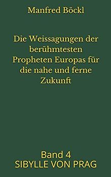 Die Weissagungen der berühmtesten Propheten Europas für die nahe und ferne Zukunft: Band 4 SIBYLLE VON PRAG
