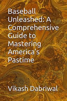 Baseball Unleashed: A Comprehensive Guide to Mastering America's Pastime