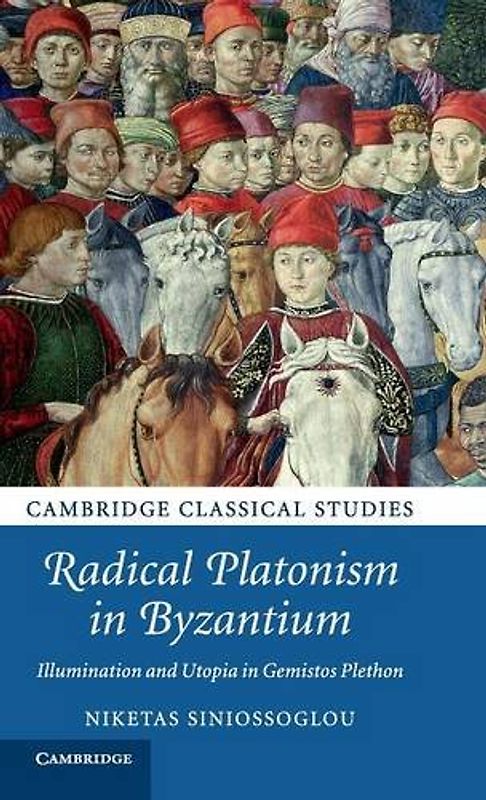 Radical Platonism in Byzantium: Illumination and Utopia in Gemistos Plethon (Cambridge Classical Studies) - Niketas Siniossoglou