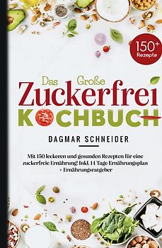 Das große Zuckerfrei Kochbuch – 150 gesunde und leckere Rezepte für eine zuckerfreie Ernährung